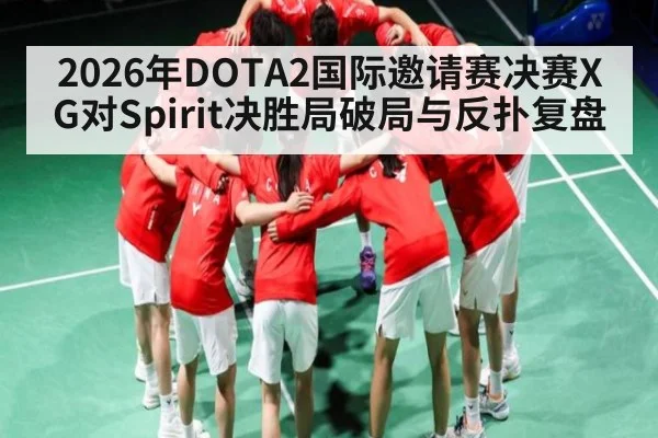 2026年DOTA2国际邀请赛决赛XG对Spirit决胜局破局与反扑复盘 | kaiyun sports